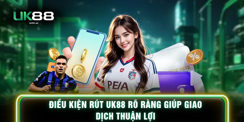 Điều kiện rút UK88 rõ ràng giúp giao dịch thuận lợi
