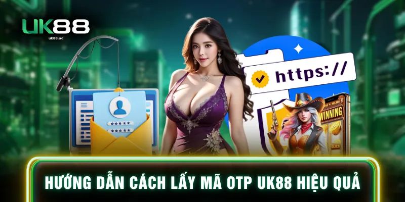 Hướng dẫn cách lấy mã OTP UK88 hiệu quả