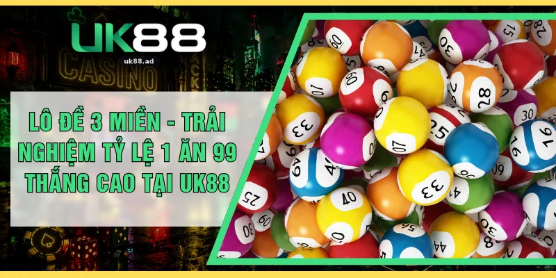 Lô Đề 3 Miền - Trải Nghiệm Tỷ Lệ 1 Ăn 99 Thắng Cao Tại UK88