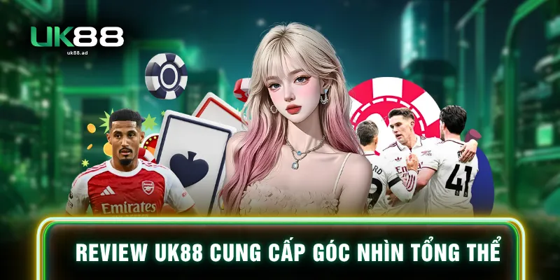 Review UK88 cung cấp góc nhìn tổng thể