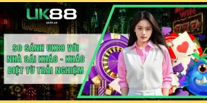 So Sánh UK88 Với Nhà Cái Khác - Khác Biệt Từ Trải Nghiệm