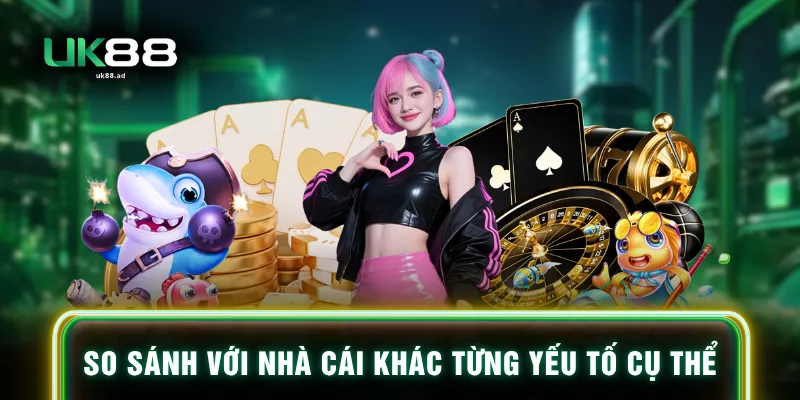 So sánh với nhà cái khác từng yếu tố cụ thể