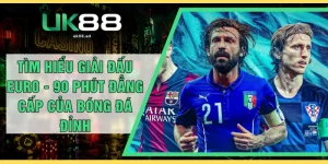 Tìm Hiểu Giải Đấu Euro - 90 Phút Đẳng Cấp Của Bóng Đá Đỉnh