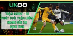 Trận Derby - 15 Phút Cuối Trận Luôn Mang Đến Sự Kịch Tính